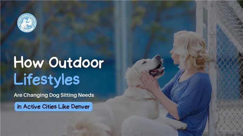 How Outdoor Lifestyles Are Changing Dog Sitting Needs in Active Cities Like Denver